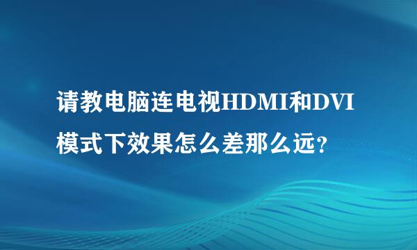 请教电脑连电视HDMI和DVI模式下效果怎么差那么远？