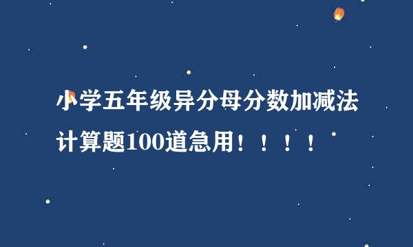 小学五年级异分母分数加减法计算题100道急用！！！！