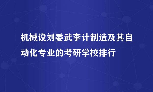 机械设刘委武李计制造及其自动化专业的考研学校排行