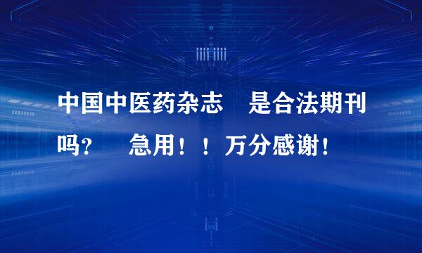 中国中医药杂志 是合法期刊吗？ 急用！！万分感谢！