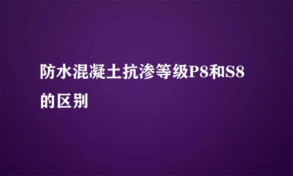 防水混凝土抗渗等级P8和S8的区别