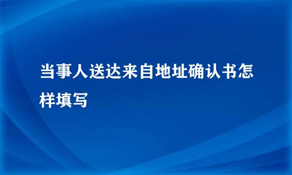 当事人送达来自地址确认书怎样填写