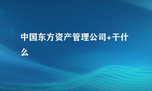 中国东方资产管理公司+干什么