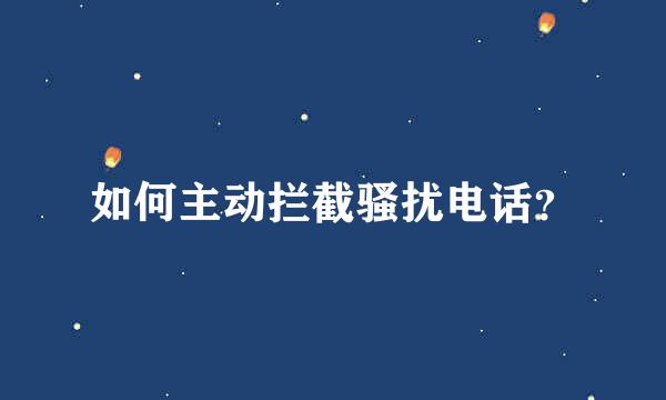 如何主动拦截骚扰电话？