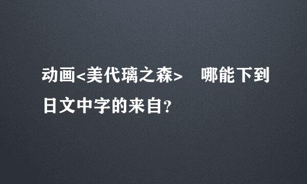 动画<美代璃之森> 哪能下到日文中字的来自？