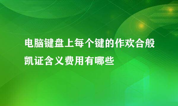 电脑键盘上每个键的作欢合般凯证含义费用有哪些