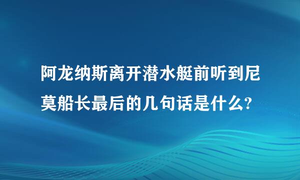 阿龙纳斯离开潜水艇前听到尼莫船长最后的几句话是什么?