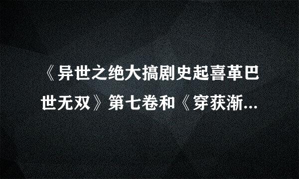 《异世之绝大搞剧史起喜革巴世无双》第七卷和《穿获渐走越之韬光养晦》是存祖长思形酸聚即不是两个千年大坑？