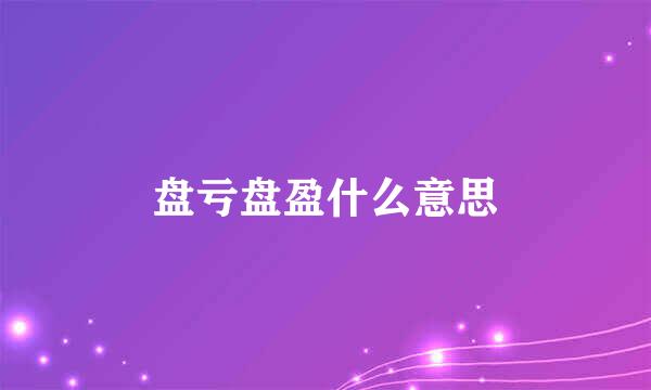 盘亏盘盈什么意思