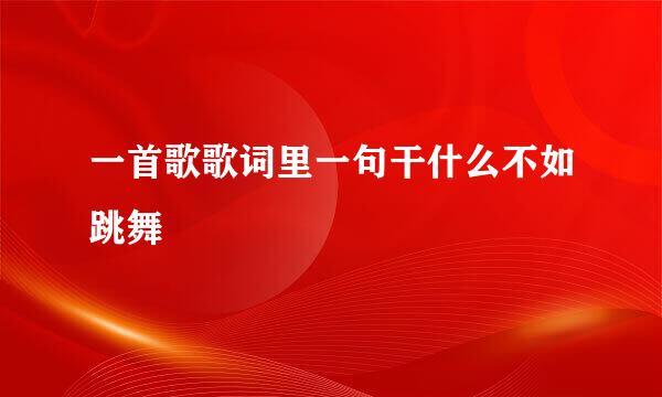 一首歌歌词里一句干什么不如跳舞