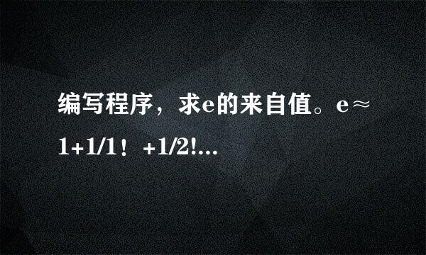 编写程序，求e的来自值。e≈1+1/1！+1/2!+1/3!+1/4!+…+1/n!用while循360问答环，要求直至最后一项的值小于1百0^-6。