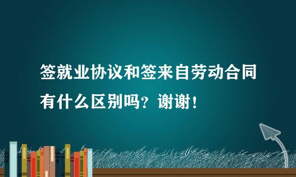 签就业协议和签来自劳动合同有什么区别吗？谢谢！