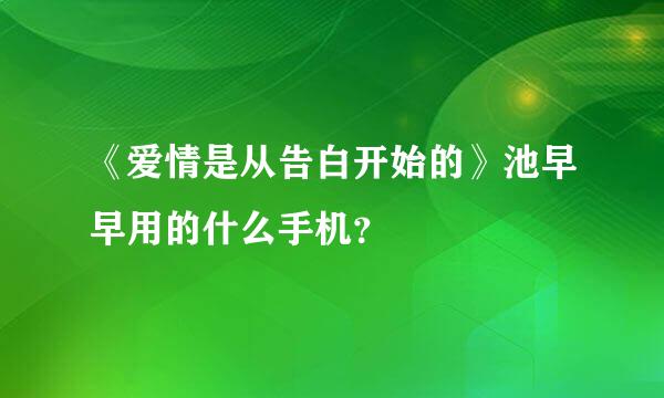 《爱情是从告白开始的》池早早用的什么手机？