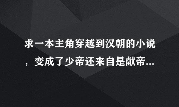 求一本主角穿越到汉朝的小说，变成了少帝还来自是献帝，记不清了，然后为母守孝，当了皇帝的小说