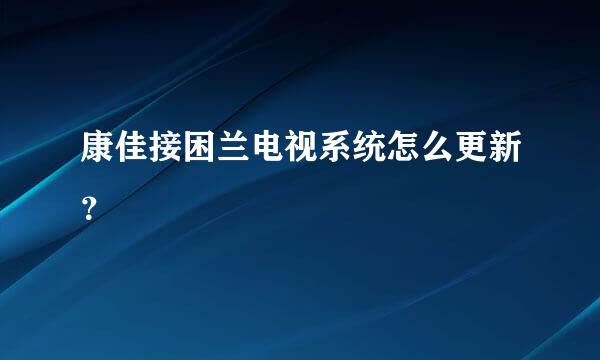 康佳接困兰电视系统怎么更新？