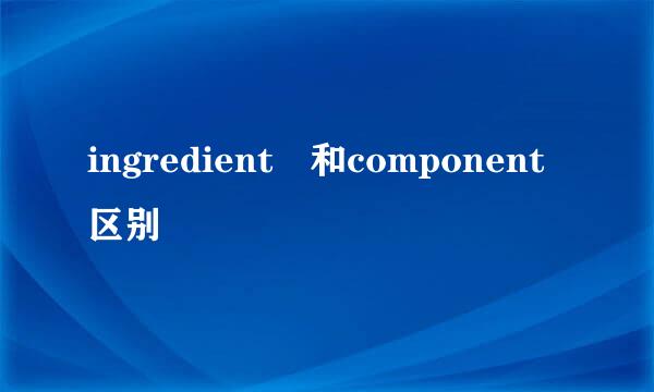 ingredient 和component区别