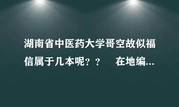 湖南省中医药大学哥空故似福信属于几本呢？？ 在地编些当好次湖南省范围之内的分数来自线，文科生可以报么？要多少分呢？