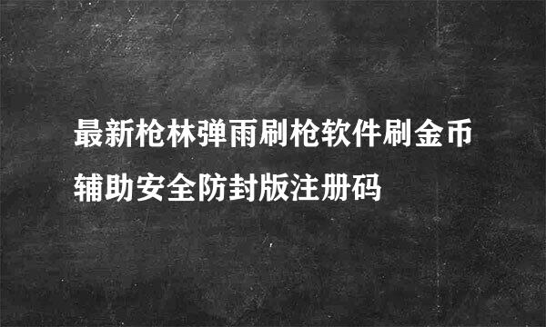 最新枪林弹雨刷枪软件刷金币辅助安全防封版注册码