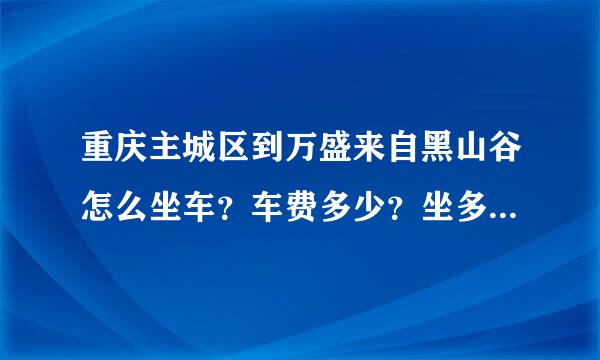 重庆主城区到万盛来自黑山谷怎么坐车？车费多少？坐多久的车？