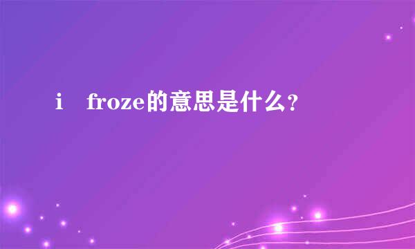 i froze的意思是什么？