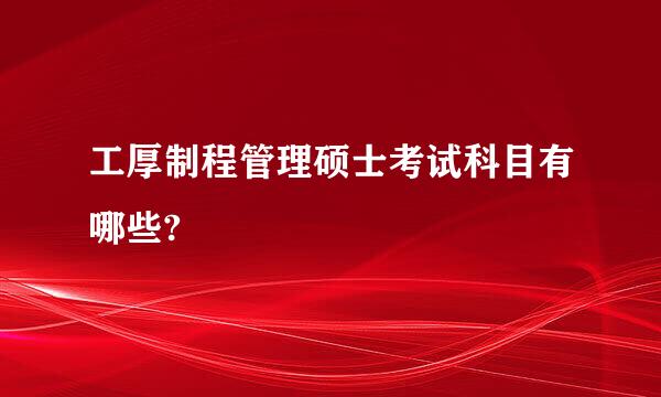 工厚制程管理硕士考试科目有哪些?