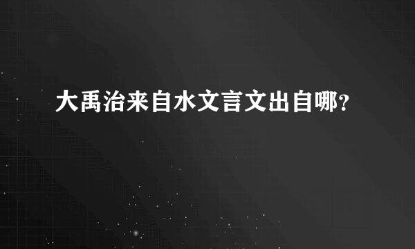 大禹治来自水文言文出自哪？