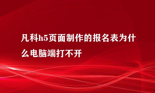 凡科h5页面制作的报名表为什么电脑端打不开