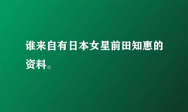 谁来自有日本女星前田知惠的资料。