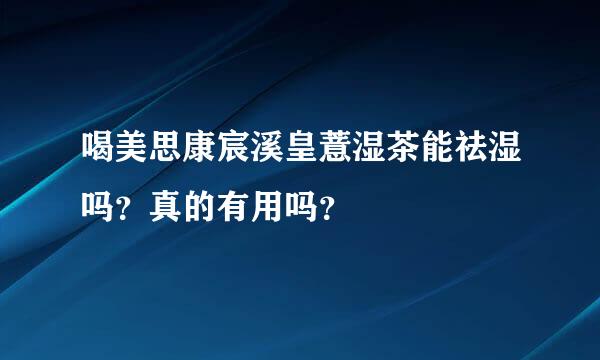 喝美思康宸溪皇薏湿茶能祛湿吗？真的有用吗？