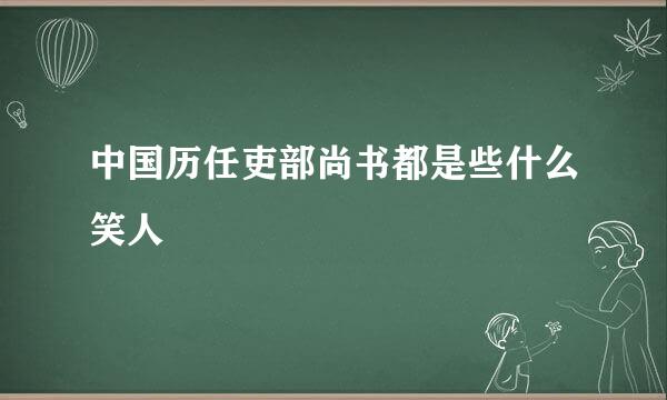 中国历任吏部尚书都是些什么笑人