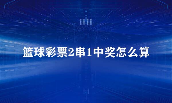 篮球彩票2串1中奖怎么算