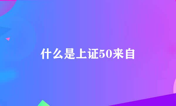 什么是上证50来自