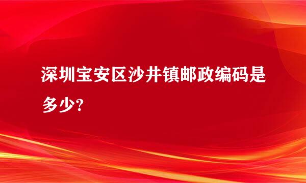 深圳宝安区沙井镇邮政编码是多少?