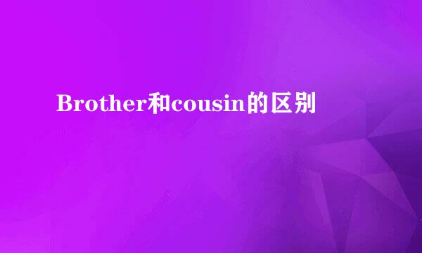 Brother和cousin的区别