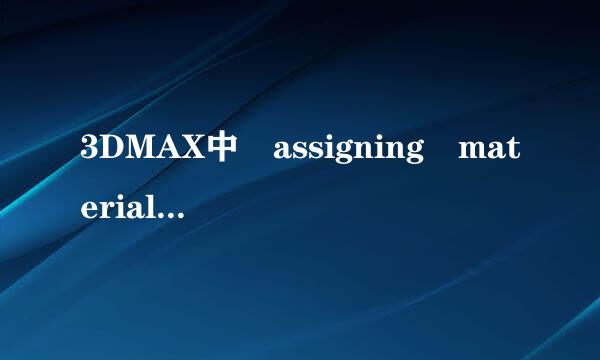 3DMAX中 assigning material是什么意思 大侠入~