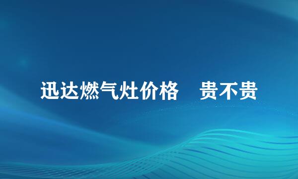 迅达燃气灶价格 贵不贵