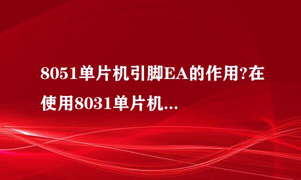 8051单片机引脚EA的作用?在使用8031单片机时该引脚如何处理