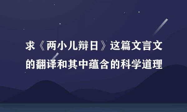 求《两小儿辩日》这篇文言文的翻译和其中蕴含的科学道理