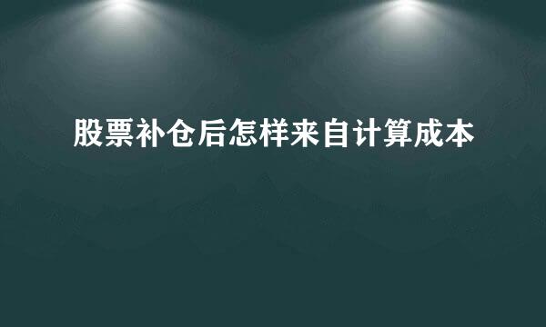 股票补仓后怎样来自计算成本