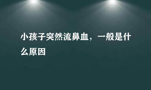 小孩子突然流鼻血，一般是什么原因