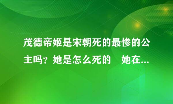 茂德帝姬是宋朝死的最惨的公主吗？她是怎么死的 她在金国作人质发生了什么