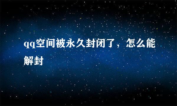 qq空间被永久封闭了，怎么能解封