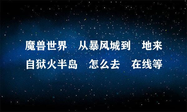 魔兽世界 从暴风城到 地来自狱火半岛 怎么去 在线等