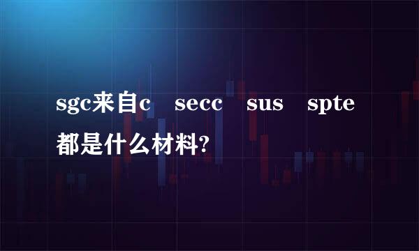 sgc来自c secc sus spte都是什么材料?