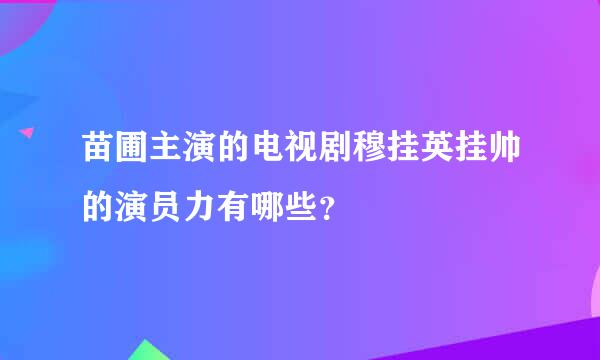 苗圃主演的电视剧穆挂英挂帅的演员力有哪些？