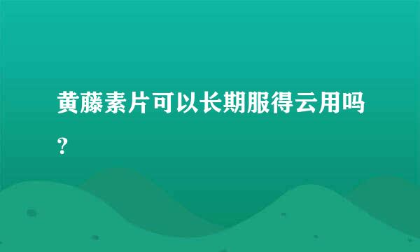 黄藤素片可以长期服得云用吗？