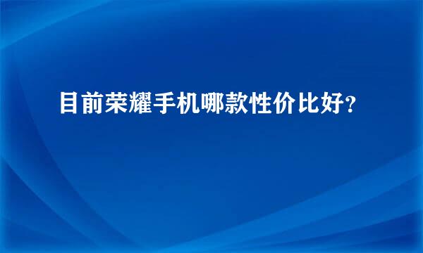 目前荣耀手机哪款性价比好？