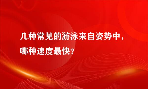 几种常见的游泳来自姿势中，哪种速度最快？