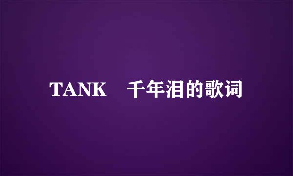 TANK 千年泪的歌词