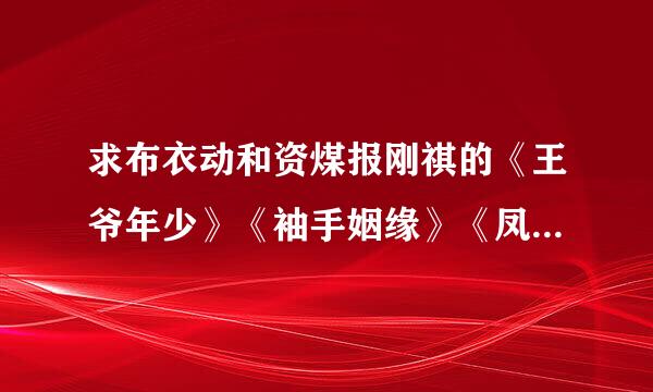 求布衣动和资煤报刚祺的《王爷年少》《袖手姻缘》《凤凰瑕》《空颜》《我的七年谁的痒》谢谢 598733144